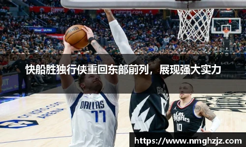 快船胜独行侠重回东部前列，展现强大实力
