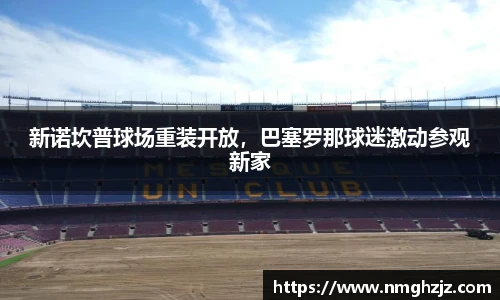 新诺坎普球场重装开放，巴塞罗那球迷激动参观新家