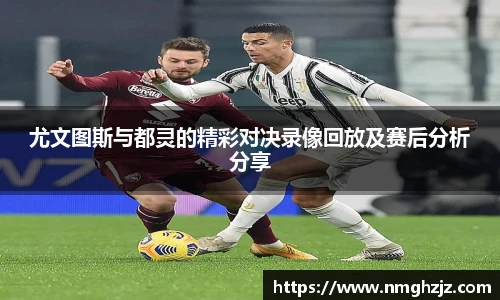 尤文图斯与都灵的精彩对决录像回放及赛后分析分享