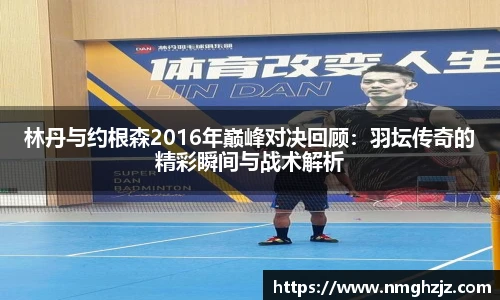 林丹与约根森2016年巅峰对决回顾：羽坛传奇的精彩瞬间与战术解析
