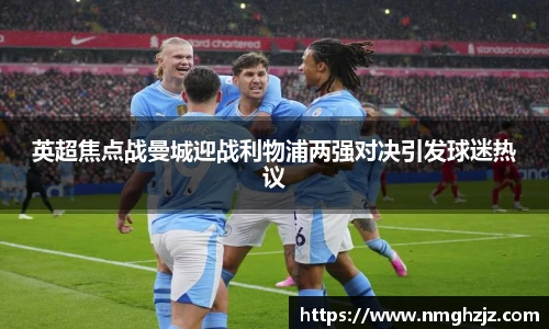 英超焦点战曼城迎战利物浦两强对决引发球迷热议