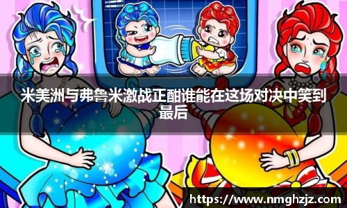 米美洲与弗鲁米激战正酣谁能在这场对决中笑到最后
