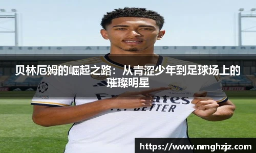 贝林厄姆的崛起之路：从青涩少年到足球场上的璀璨明星