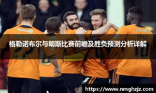 格勒诺布尔与朗斯比赛前瞻及胜负预测分析详解