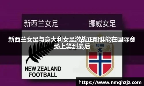 新西兰女足与意大利女足激战正酣谁能在国际赛场上笑到最后