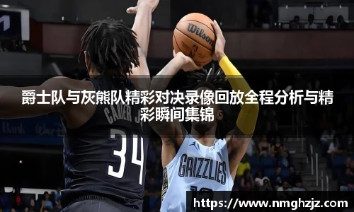 爵士队与灰熊队精彩对决录像回放全程分析与精彩瞬间集锦