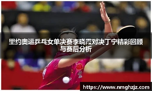 里约奥运乒乓女单决赛李晓霞对决丁宁精彩回顾与赛后分析