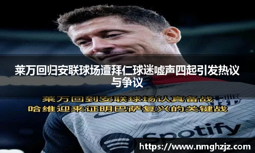 莱万回归安联球场遭拜仁球迷嘘声四起引发热议与争议