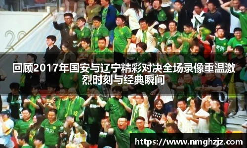回顾2017年国安与辽宁精彩对决全场录像重温激烈时刻与经典瞬间